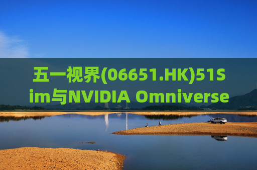 五一视界(06651.HK)51Sim与NVIDIA Omniverse NuRec深度整合 攻克自动驾驶仿真行业痛点