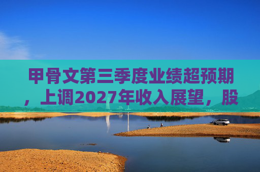 甲骨文第三季度业绩超预期，上调2027年收入展望，股价大幅飙升