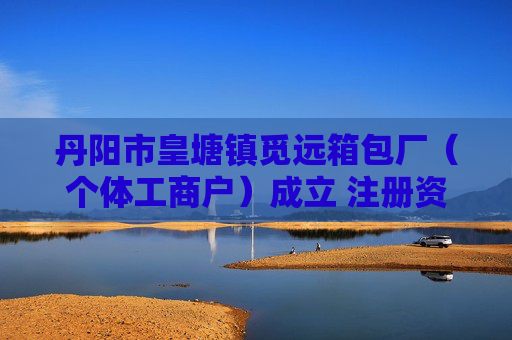 丹阳市皇塘镇觅远箱包厂（个体工商户）成立 注册资本1万人民币