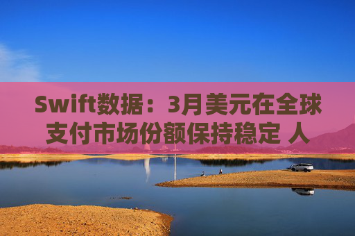 Swift数据：3月美元在全球支付市场份额保持稳定 人民币仍排第四  第1张