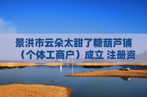 景洪市云朵太甜了糖葫芦铺（个体工商户）成立 注册资本3万人民币