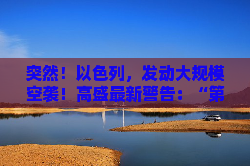 突然！以色列，发动大规模空袭！高盛最新警告：“第二只靴子即将掉落！”
