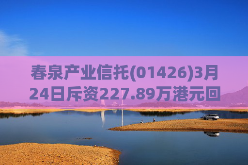 春泉产业信托(01426)3月24日斥资227.89万港元回购160万个基金单位