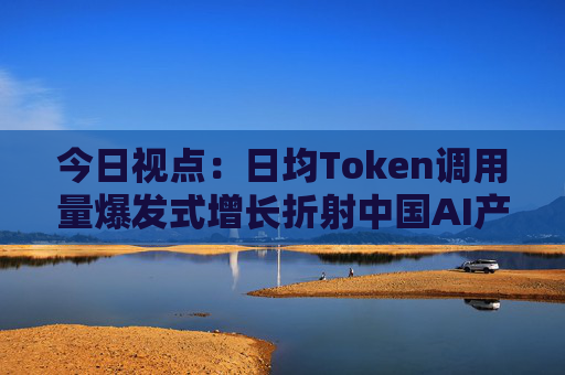 今日视点：日均Token调用量爆发式增长折射中国AI产业新图景