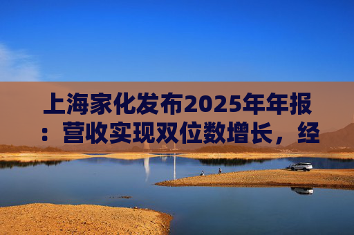上海家化发布2025年年报：营收实现双位数增长，经营性现金流净额8亿