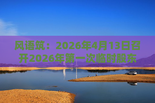 风语筑：2026年4月13日召开2026年第一次临时股东会