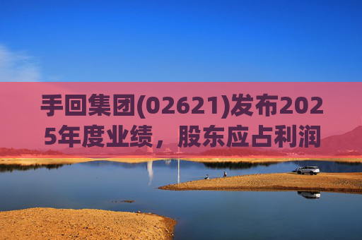 手回集团(02621)发布2025年度业绩，股东应占利润7.93亿元