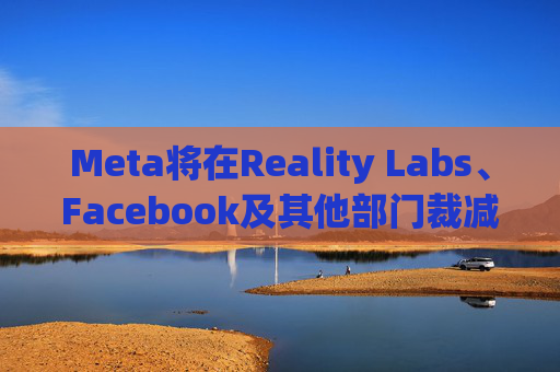 Meta将在Reality Labs、Facebook及其他部门裁减数百个岗位