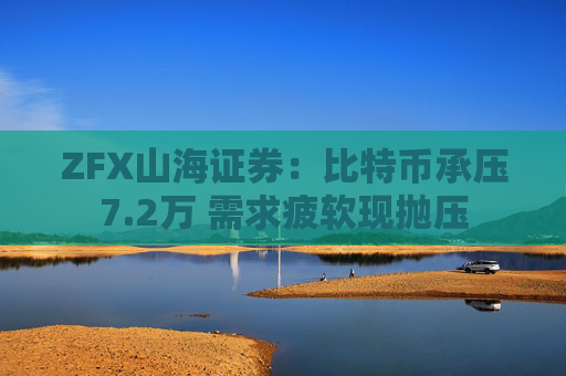 ZFX山海证券：比特币承压7.2万 需求疲软现抛压