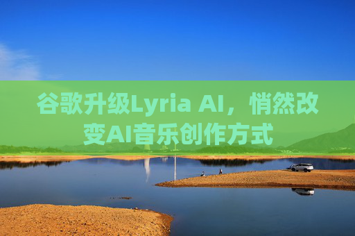 谷歌升级Lyria AI，悄然改变AI音乐创作方式