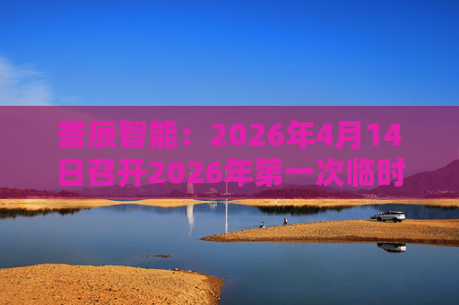 誉辰智能：2026年4月14日召开2026年第一次临时股东会