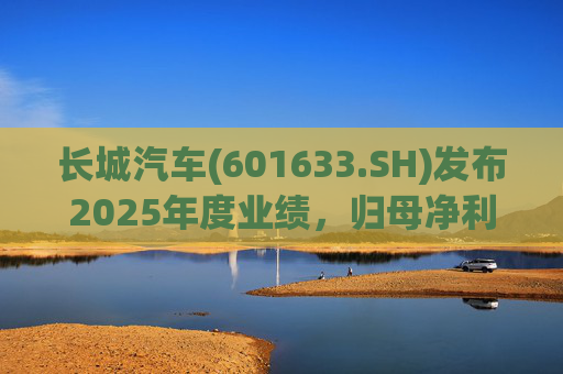 长城汽车(601633.SH)发布2025年度业绩，归母净利润98.65亿元，同比下降22.07%