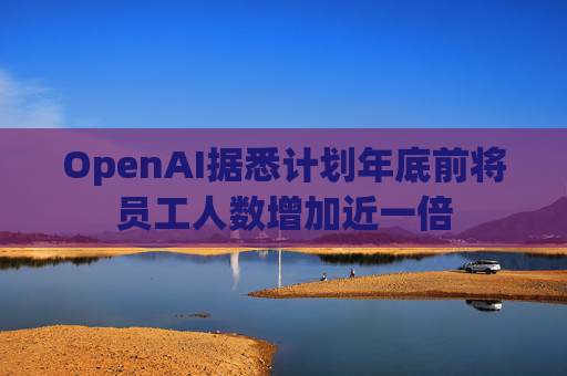 OpenAI据悉计划年底前将员工人数增加近一倍  第1张