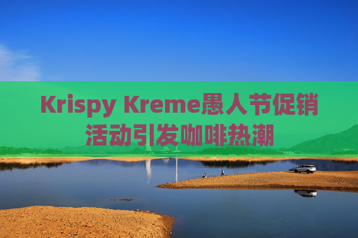 Krispy Kreme愚人节促销活动引发咖啡热潮