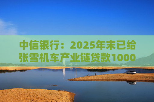 中信银行：2025年末已给张雪机车产业链贷款1000万元