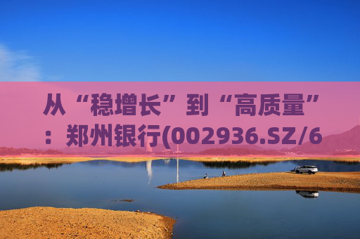 从“稳增长”到“高质量”：郑州银行(002936.SZ/6196.HK)的区域银行进化路径