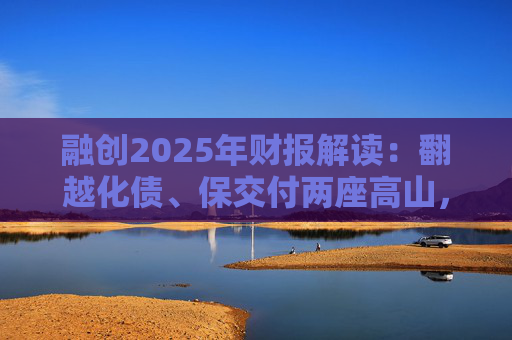融创2025年财报解读：翻越化债、保交付两座高山，迈向新阶段