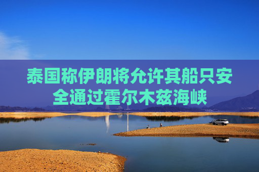 泰国称伊朗将允许其船只安全通过霍尔木兹海峡
