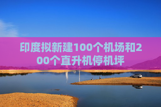 印度拟新建100个机场和200个直升机停机坪  第1张