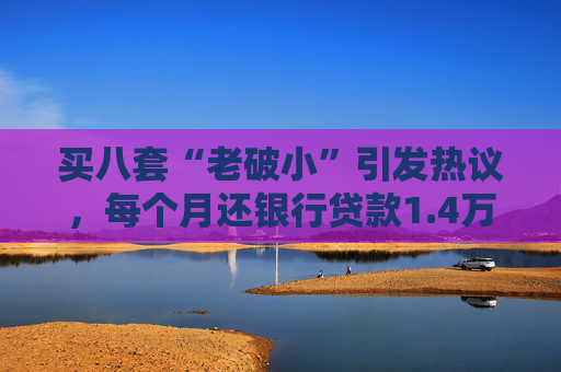 买八套“老破小”引发热议，每个月还银行贷款1.4万，但收到租金2.1万，专家：后续维护成本高，出手难度大