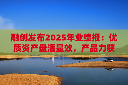 融创发布2025年业绩报：优质资产盘活显效，产品力获市场认可