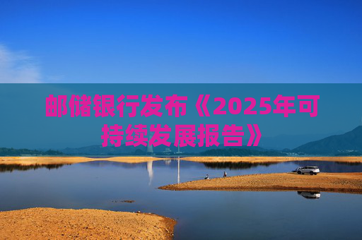 邮储银行发布《2025年可持续发展报告》