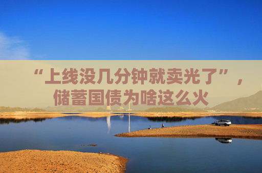 “上线没几分钟就卖光了”，储蓄国债为啥这么火