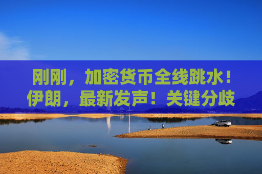 刚刚，加密货币全线跳水！伊朗，最新发声！关键分歧曝光  第1张