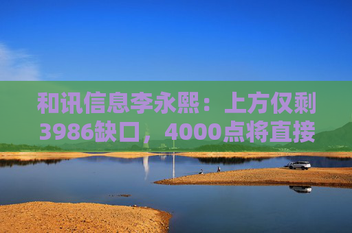 和讯信息李永熙：上方仅剩3986缺口，4000点将直接突破  第1张