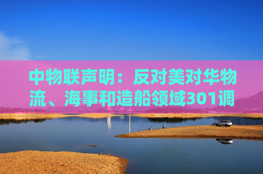 中物联声明：反对美对华物流、海事和造船领域301调查措施