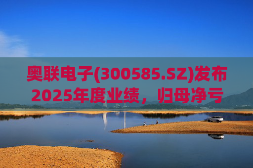奥联电子(300585.SZ)发布2025年度业绩，归母净亏损6970.08万元，扩大719.43%