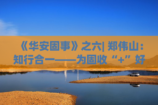 《华安固事》之六| 郑伟山：知行合一——为固收“+”好权益