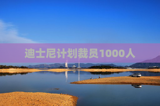 迪士尼计划裁员1000人