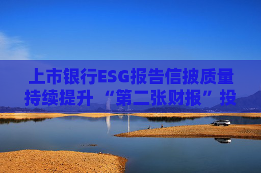 上市银行ESG报告信披质量持续提升 “第二张财报”投资参考性待加强 第1张 上市银行ESG报告信披质量持续提升 “第二张财报”投资参考性待加强 第1张