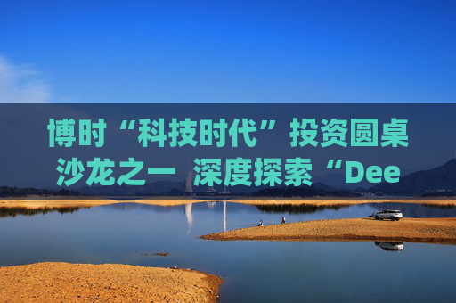 博时“科技时代”投资圆桌沙龙之一  深度探索“Deep Seek与AI投资”机遇 第1张