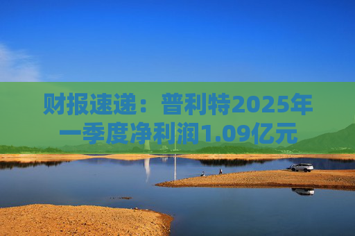 财报速递：普利特2025年一季度净利润1.09亿元  第1张