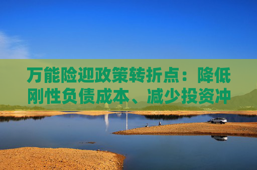 万能险迎政策转折点：降低刚性负债成本、减少投资冲动 行业解读来了！