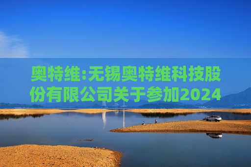 奥特维:无锡奥特维科技股份有限公司关于参加2024年度科创板光伏行业集体业绩说明会的公告  第1张