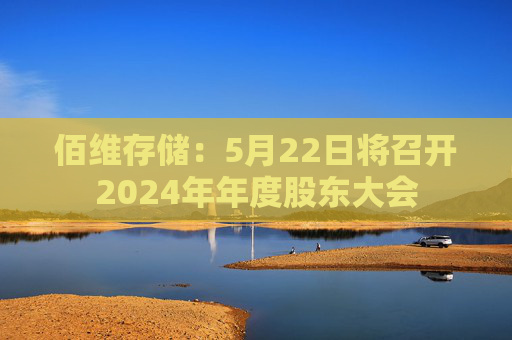 佰维存储：5月22日将召开2024年年度股东大会