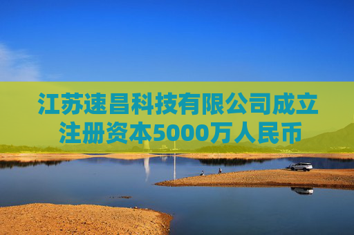 江苏速昌科技有限公司成立 注册资本5000万人民币