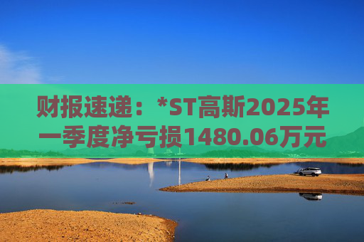 财报速递：*ST高斯2025年一季度净亏损1480.06万元  第1张