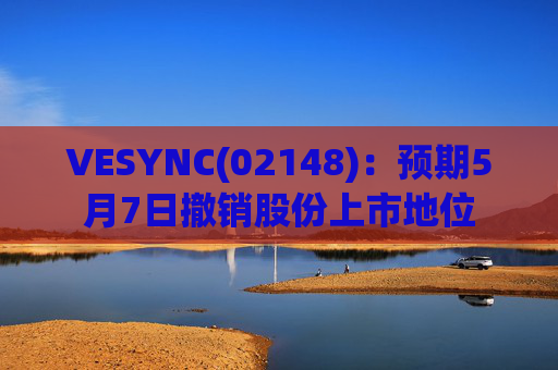 VESYNC(02148)：预期5月7日撤销股份上市地位