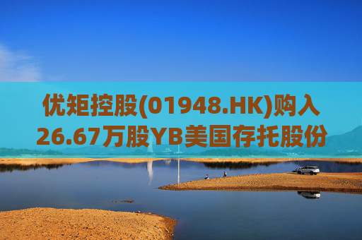 优矩控股(01948.HK)购入26.67万股YB美国存托股份  第1张