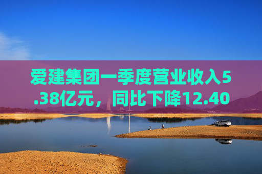 爱建集团一季度营业收入5.38亿元，同比下降12.40%