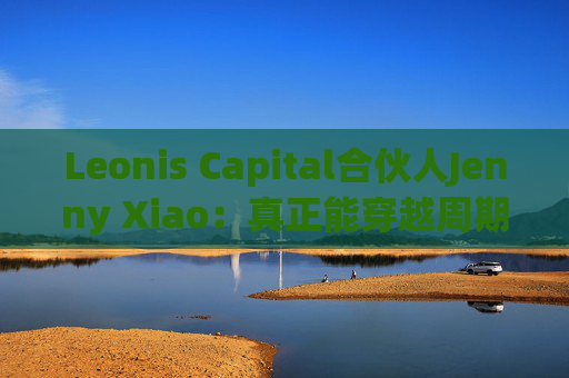 Leonis Capital合伙人Jenny Xiao：真正能穿越周期的AI投资，不在风口中，而在风口之外