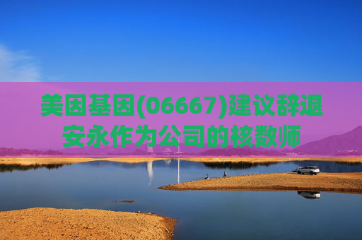 美因基因(06667)建议辞退安永作为公司的核数师