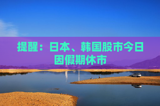 提醒：日本、韩国股市今日因假期休市  第1张