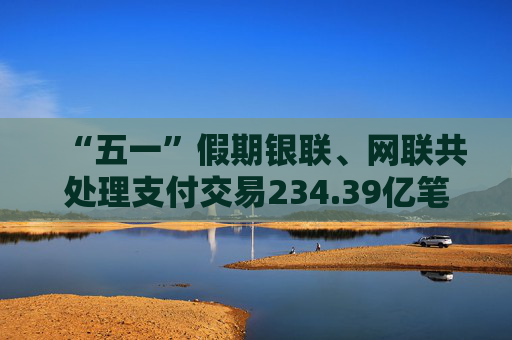 “五一”假期银联、网联共处理支付交易234.39亿笔 第1张 “五一”假期银联、网联共处理支付交易234.39亿笔 第1张