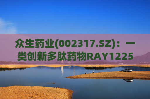 众生药业(002317.SZ):一类创新多肽药物RAY1225注射液表现出积极的疗效和良好的安全性 第1张 众生药业(002317.SZ):一类创新多肽药物RAY1225注射液表现出积极的疗效和良好的安全性 第1张