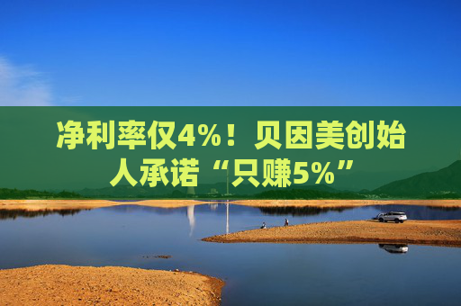 净利率仅4%！贝因美创始人承诺“只赚5%”  第1张